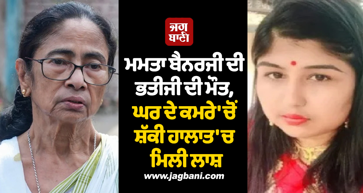ਮਮਤਾ ਬੈਨਰਜੀ ਦੀ ਭਤੀਜੀ ਦੀ ਮੌਤ, ਘਰ ਦੇ ਕਮਰੇ ''ਚੋਂ ਸ਼ੱਕੀ ਹਾਲਾਤ ''ਚ ਮਿਲੀ ਲਾਸ਼