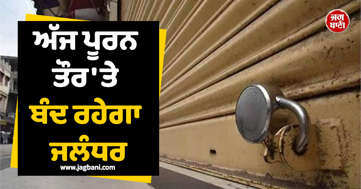 ਅੱਜ ਪੂਰਨ ਤੌਰ ''ਤੇ ਬੰਦ ਰਹੇਗਾ ਜਲੰਧਰ, ਘਰੋਂ ਨਿਕਲਣ ਤੋਂ ਪਹਿਲਾਂ ਲੋਕ ਪੜ੍ਹ ਲੈਣ ਇਹ ਖ਼ਬਰ, ਨਹੀਂ ਤਾਂ...
