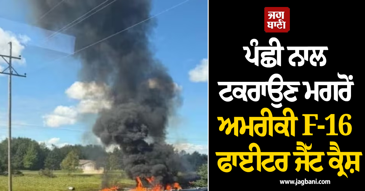 ਪੰਛੀ ਨਾਲ ਟਕਰਾਉਣ ਮਗਰੋਂ ਅਮਰੀਕੀ F-16 ਫਾਈਟਰ ਜੈੱਟ ਕ੍ਰੈਸ਼, ਪਾਇਲਟ ਨੇ ਪੈਰਾਸ਼ੂਟ ਨਾਲ ਬਚਾਈ ਜਾਨ