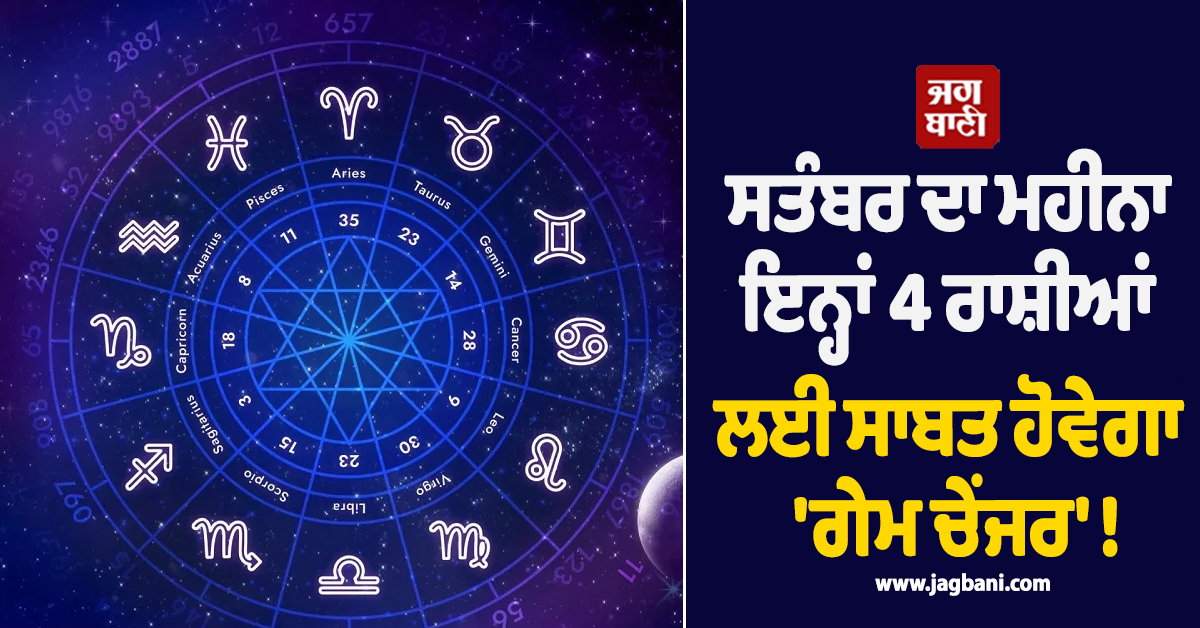 ਸਤੰਬਰ ਦਾ ਮਹੀਨਾ ਇਨ੍ਹਾਂ 4 ਰਾਸ਼ੀਆਂ ਲਈ ਸਾਬਤ ਹੋਵੇਗਾ ''ਗੇਮ ਚੇਂਜਰ'' !  ਮਿਲੇਗੀ ਵੱਡੀ ਪ੍ਰਮੋਸ਼ਨ ਤੇ ਨੋਟਾਂ ਦਾ ਵਰ੍ਹੇਗਾ ਮੀਂਹ