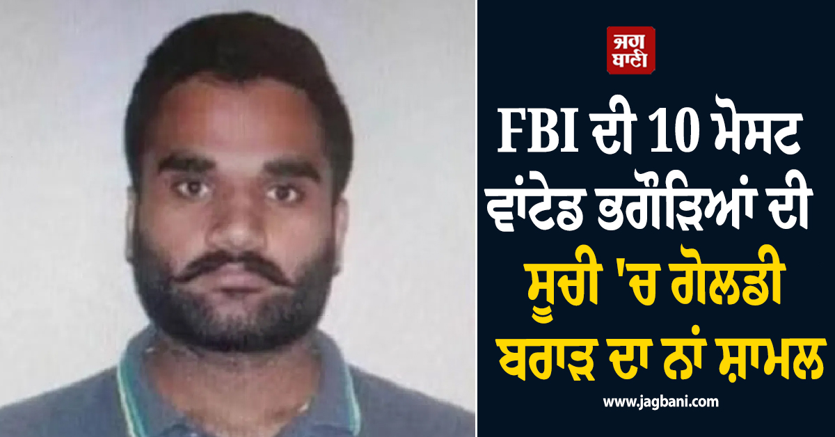 FBI ਦੀ 10 ਮੋਸਟ ਵਾਂਟੇਡ ਭਗੌੜਿਆਂ ਦੀ ਸੂਚੀ 'ਚ ਗੋਲਡੀ ਦਾ ਨਾਂ ਸ਼ਾਮਲ, ਰੱਖਿਆ 10 ਲੱਖ ਡਾਲਰ ਦਾ ਇਨਾਮ