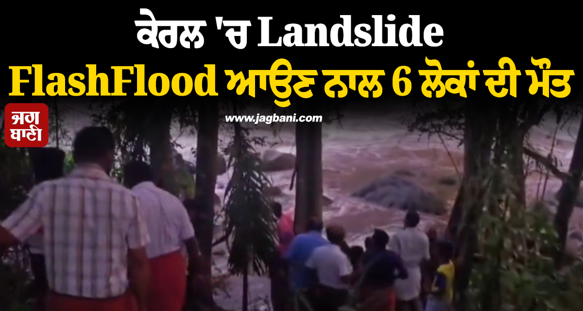 ਕੇਰਲ ''ਚ ਭਾਰੀ ਮੀਂਹ ਕਾਰਨ ਹੋਈ Landslide, FlashFlood ਆਉਣ ਨਾਲ 6 ਲੋਕਾਂ ਦੀ ਮੌਤ, ਕਈ ਲਾਪਤਾ