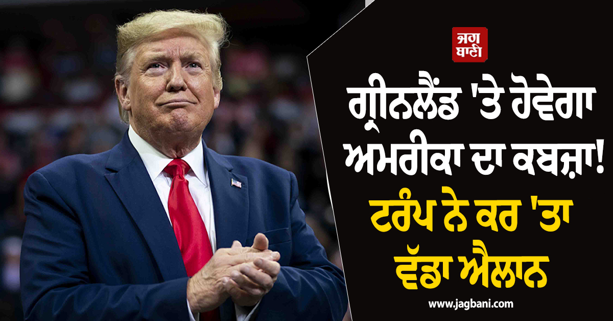 ਗ੍ਰੀਨਲੈਂਡ 'ਤੇ ਹੋਵੇਗਾ ਅਮਰੀਕਾ ਦਾ ਕਬਜ਼ਾ! ਅਮਰੀਕੀ ਰਾਸ਼ਟਰਪਤੀ ਟਰੰਪ ਨੇ ਕਰ 'ਤਾ ਵੱਡਾ ਐਲਾਨ
