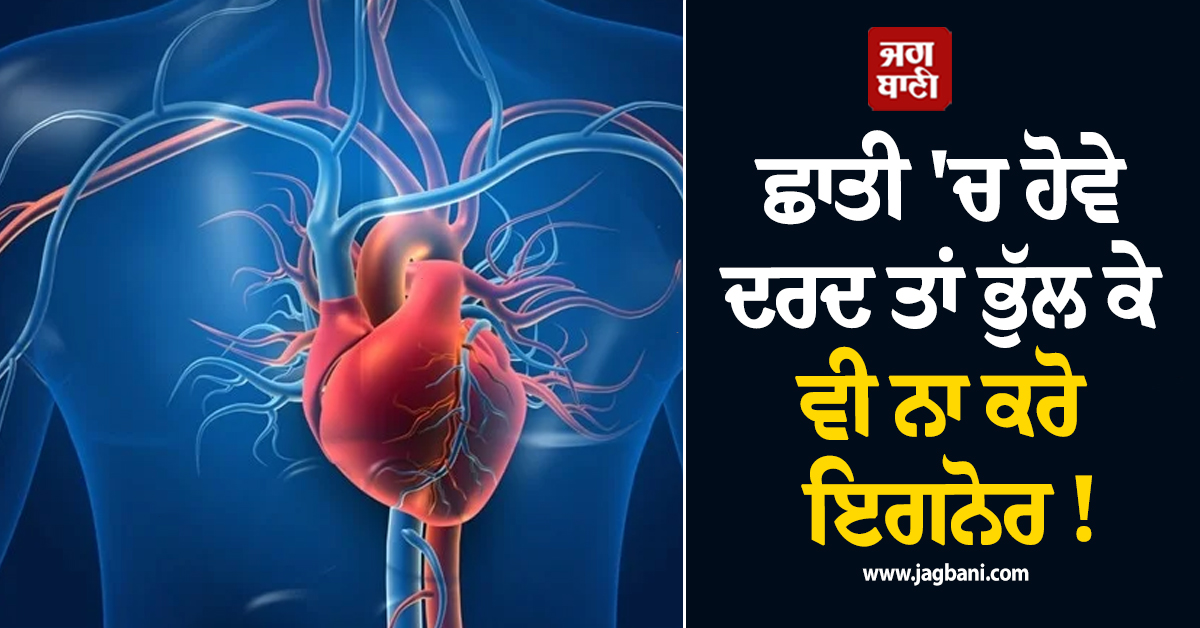 ਛਾਤੀ 'ਚ ਹੋਵੇ ਦਰਦ ਤਾਂ ਭੁੱਲ ਕੇ ਵੀ ਨਾ ਕਰੋ ਇਗਨੋਰ ! ਹੋ ਸਕਦੈ ਗੰਭੀਰ ਖ਼ਤਰਾ
