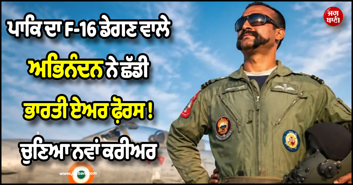 ਪਾਕਿਸਤਾਨ ਦਾ F-16 ਡੇਗਣ ਵਾਲੇ ਅਭਿਨੰਦਨ ਨੇ ਛੱਡੀ ਭਾਰਤੀ ਏਅਰ ਫ਼ੋਰਸ ! ਚੁਣਿਆ ਨਵਾਂ ਕਰੀਅਰ