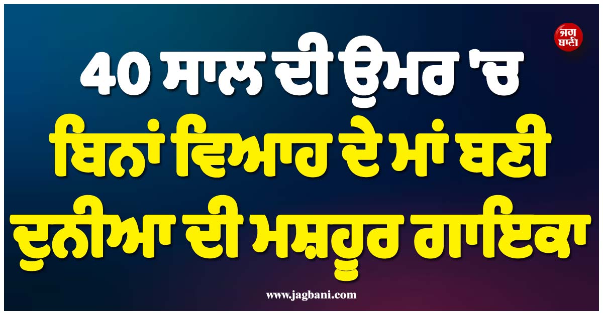 40 ਸਾਲ ਦੀ ਉਮਰ 'ਚ ਬਿਨਾਂ ਵਿਆਹ ਦੇ ਮਾਂ ਬਣੀ ਦੁਨੀਆ ਦੀ ਮਸ਼ਹੂਰ ਗਾਇਕਾ