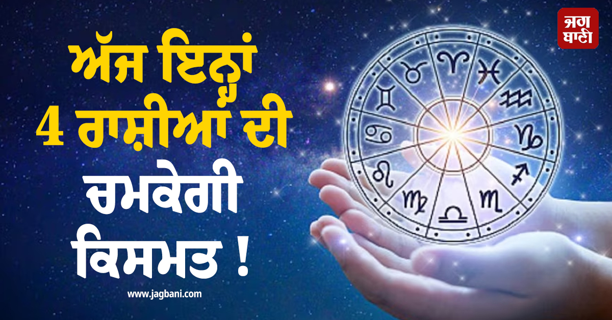 ਅੱਜ ਇਨ੍ਹਾਂ 4 ਰਾਸ਼ੀਆਂ ਦੀ ਚਮਕੇਗੀ ਕਿਸਮਤ ! ਕਾਰੋਬਾਰ ''ਚ ਹੋਵੇਗਾ ਲਾਭ ਤੇ ਨੋਟਾਂ ਦਾ ਵਰ੍ਹੇਗਾ ਮੀਂਹ