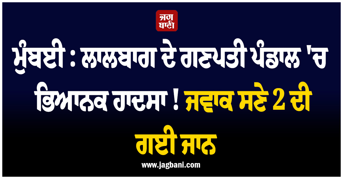 ਮੁੰਬਈ : ਲਾਲਬਾਗ ਦੇ ਗਣਪਤੀ ਪੰਡਾਲ ''ਚ ਭਿਆਨਕ ਹਾਦਸਾ ! ਜਵਾਕ ਸਣੇ 2 ਦੀ ਗਈ ਜਾਨ