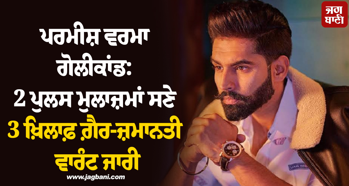 ਪਰਮੀਸ਼ ਵਰਮਾ ਗੋਲੀਕਾਂਡ: 2 ਪੁਲਸ ਮੁਲਾਜ਼ਮਾਂ ਸਣੇ 3 ਖ਼ਿਲਾਫ਼ ਗ਼ੈਰ-ਜ਼ਮਾਨਤੀ ਵਾਰੰਟ ਜਾਰੀ