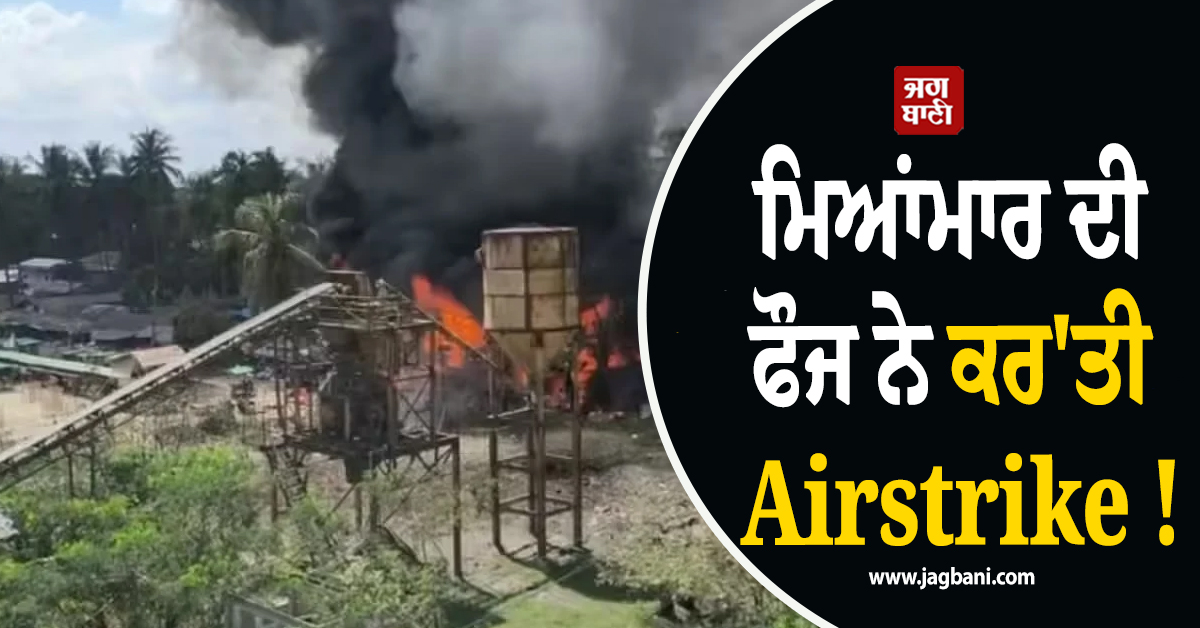 ਮਿਆਂਮਾਰ ਦੀ ਫੌਜ ਨੇ ਕਰ'ਤੀ Airstrike ! 49 ਲੋਕਾਂ ਨੇ ਗੁਆਈ ਜਾਨ, ਕਈ ਜ਼ਖਮੀ