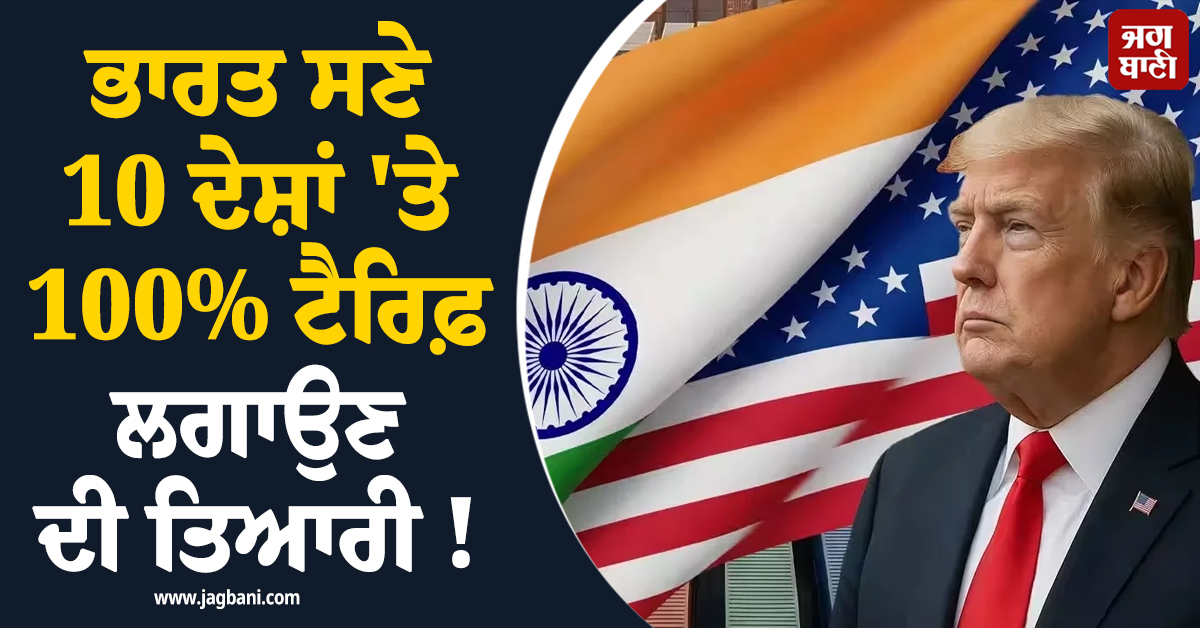 ਭਾਰਤ ਸਣੇ 10 ਦੇਸ਼ਾਂ ''ਤੇ 100% ਟੈਰਿਫ਼ ਲਗਾਉਣ ਦੀ ਤਿਆਰੀ ! ਅਮਰੀਕੀ ਸੰਸਦ ''ਚ ਸੋਧ ਪ੍ਰਸਤਾਵ ਪੇਸ਼