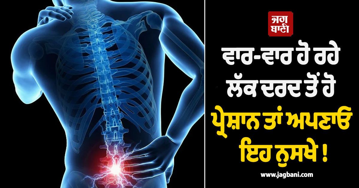 ਵਾਰ-ਵਾਰ ਹੋ ਰਹੇ ਲੱਕ ਦਰਦ ਤੋਂ ਹੋ ਪ੍ਰੇਸ਼ਾਨ ਤਾਂ ਅਪਣਾਓ ਇਹ ਨੁਸਖੇ !