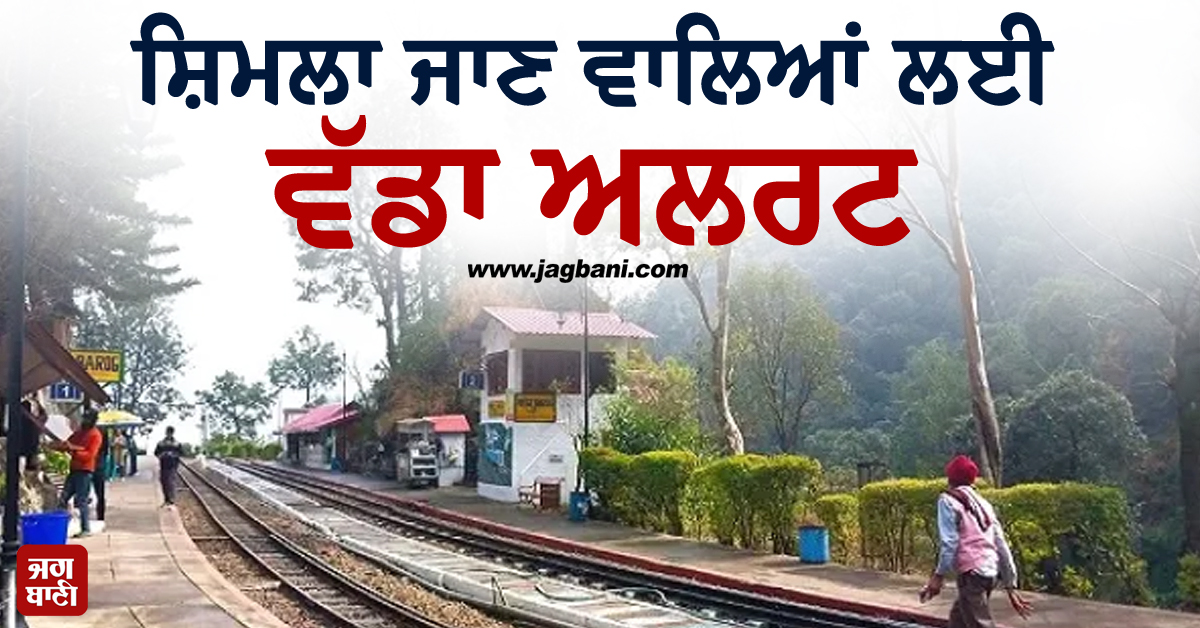 ਸ਼ਿਮਲਾ ਜਾਣ ਵਾਲਿਆਂ ਲਈ ਵੱਡਾ ਅਲਰਟ, 11 ਸਤੰਬਰ ਤੱਕ ਟਰੇਨਾਂ ਰੱਦ, ਰਿਫੰਡ ਨੂੰ ਲੈ ਕੇ ਰੇਲਵੇ ਨੇ...