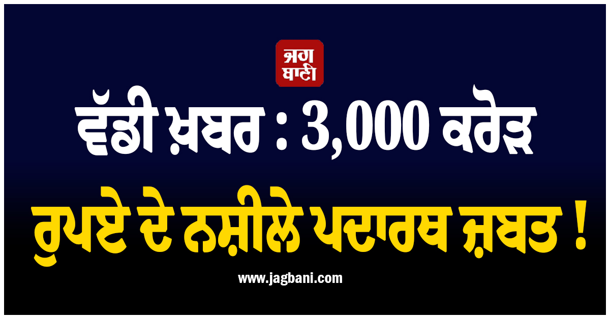 ਵੱਡੀ ਖ਼ਬਰ : 3,000 ਕਰੋੜ ਰੁਪਏ ਦੇ ਨਸ਼ੀਲੇ ਪਦਾਰਥ ਜ਼ਬਤ ! ਪੰਜ ਪਾਕਿ ਨਾਗਰਿਕ ਹਿਰਾਸਤ 'ਚ