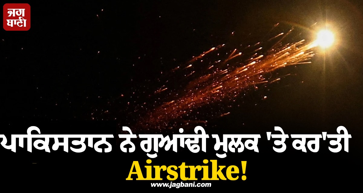 ਪਾਕਿਸਤਾਨ ਨੇ ਗੁਆਂਢੀ ਮੁਲਕ 'ਤੇ ਕਰ'ਤੀ Airstrike! ਕਈ ਲੋਕ ਜ਼ਖਮੀ