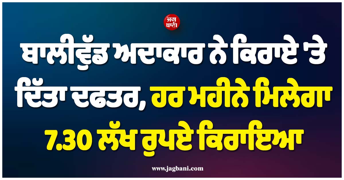 ਮਸ਼ਹੂਰ ਬਾਲੀਵੁੱਡ ਅਦਾਕਾਰ ਨੇ ਕਿਰਾਏ ''ਤੇ ਦਿੱਤਾ ਦਫਤਰ, ਹਰ ਮਹੀਨੇ ਮਿਲੇਗਾ 7.30 ਲੱਖ ਰੁਪਏ ਕਿਰਾਇਆ