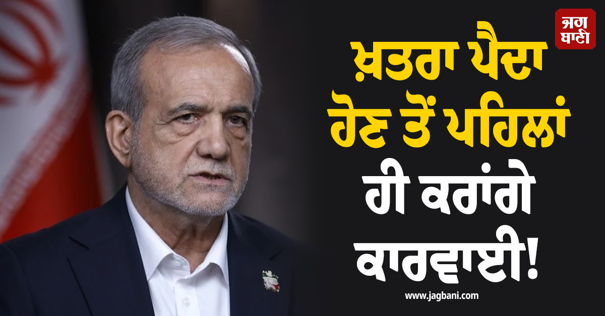 ਖ਼ਤਰਾ ਪੈਦਾ ਹੋਣ ਤੋਂ ਪਹਿਲਾਂ ਹੀ ਕਰਾਂਗੇ ਕਾਰਵਾਈ! ਈਰਾਨ ਨੇ ਕਰ'ਤਾ ਐਲਾਨ