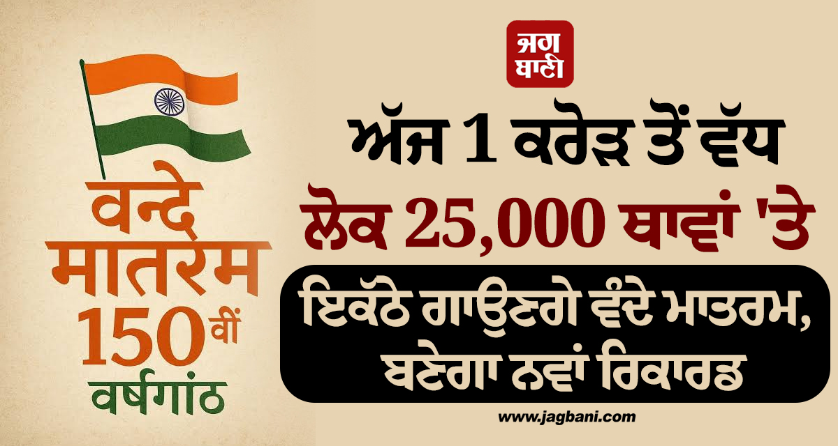 ਅੱਜ 1 ਕਰੋੜ ਤੋਂ ਵੱਧ ਲੋਕ 25,000 ਥਾਵਾਂ ''ਤੇ ਇਕੱਠੇ ਗਾਉਣਗੇ ਵੰਦੇ ਮਾਤਰਮ, ਬਣੇਗਾ ਨਵਾਂ ਰਿਕਾਰਡ