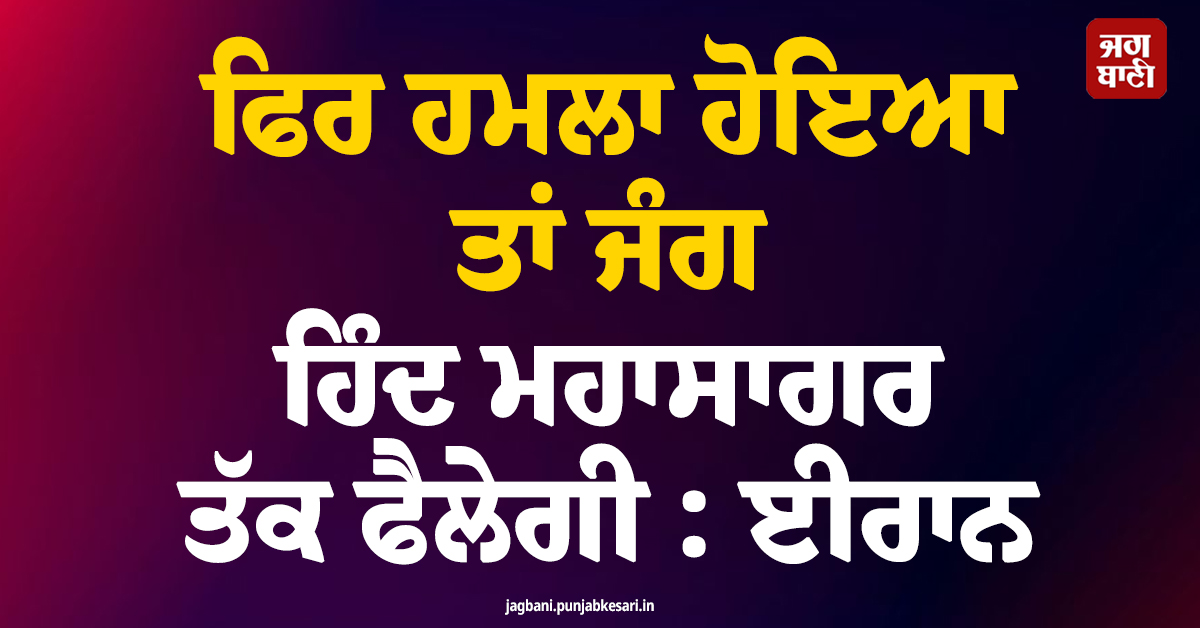 ਫਿਰ ਹਮਲਾ ਹੋਇਆ ਤਾਂ ਜੰਗ ਹਿੰਦ ਮਹਾਸਾਗਰ ਤੱਕ ਫੈਲੇਗੀ : ਈਰਾਨ