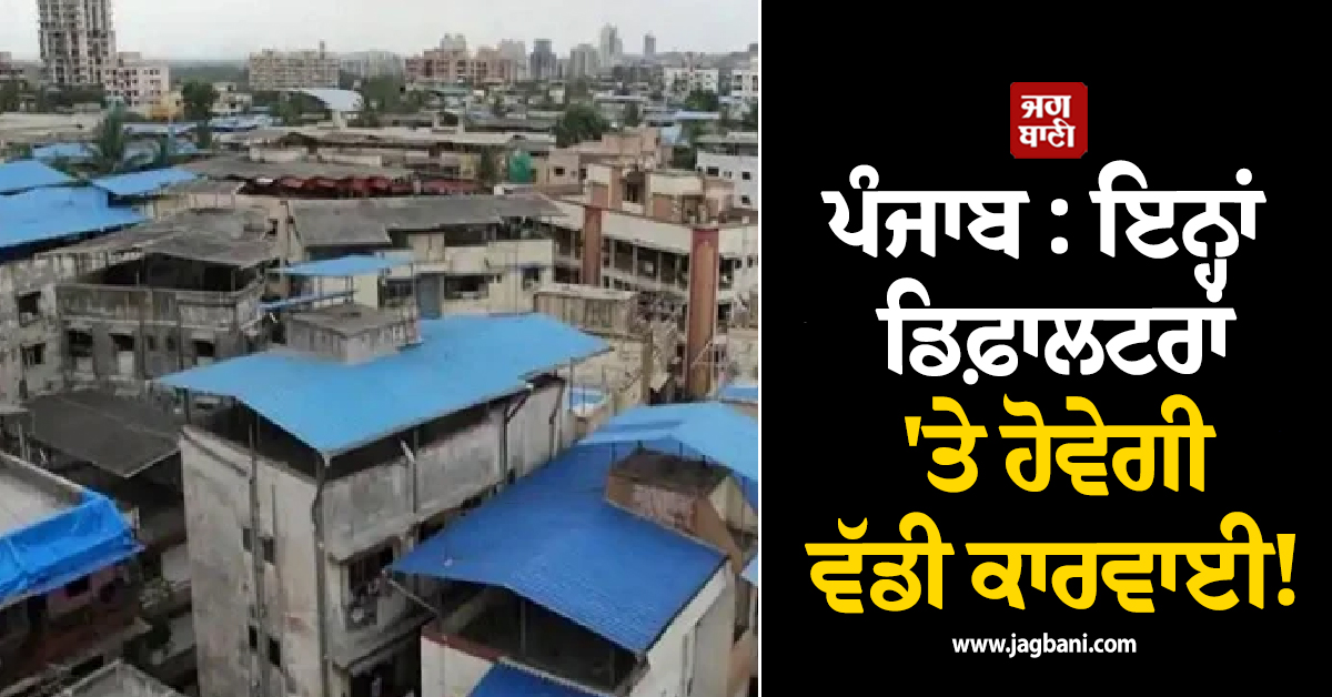 ਪੰਜਾਬ : ਇਨ੍ਹਾਂ ਡਿਫ਼ਾਲਟਰਾਂ 'ਤੇ ਹੋਵੇਗੀ ਵੱਡੀ ਕਾਰਵਾਈ! ਰਜਿਸਟਰੀਆਂ ਅਤੇ ਬਿਜਲੀ ਕੁਨੈਕਸ਼ਨ ਬੰਦ ਕਰਨ ਦੀ ਤਿਆਰੀ