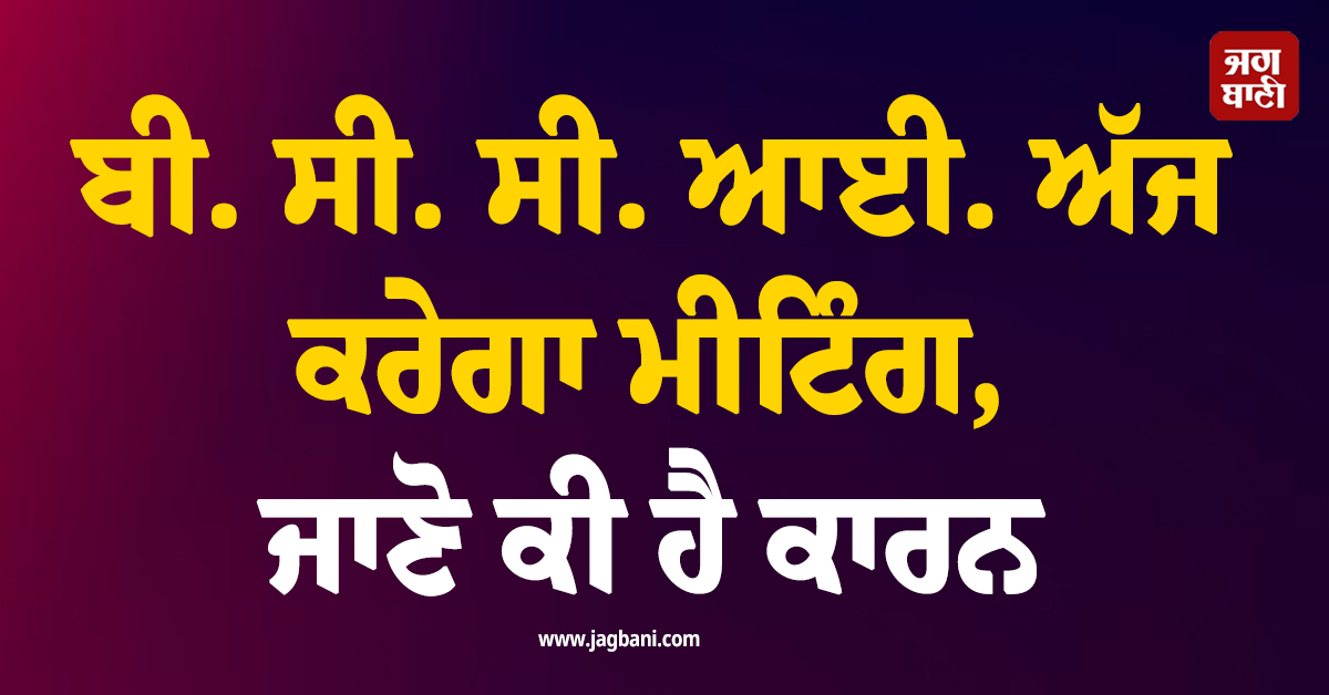 ਬੀ. ਸੀ. ਸੀ. ਆਈ. ਅੱਜ ਕਰੇਗਾ ਮੀਟਿੰਗ, ਜਾਣੋ ਕੀ ਹੈ ਕਾਰਨ