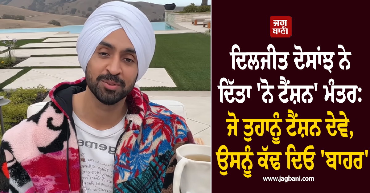 ਦਿਲਜੀਤ ਦੋਸਾਂਝ ਨੇ ਦਿੱਤਾ 'ਨੋ ਟੈਂਸ਼ਨ' ਮੰਤਰ: ਜੋ ਤੁਹਾਨੂੰ ਟੈਂਸ਼ਨ ਦੇਵੇ, ਉਸਨੂੰ ਕੱਢ ਦਿਓ 'ਬਾਹਰ'