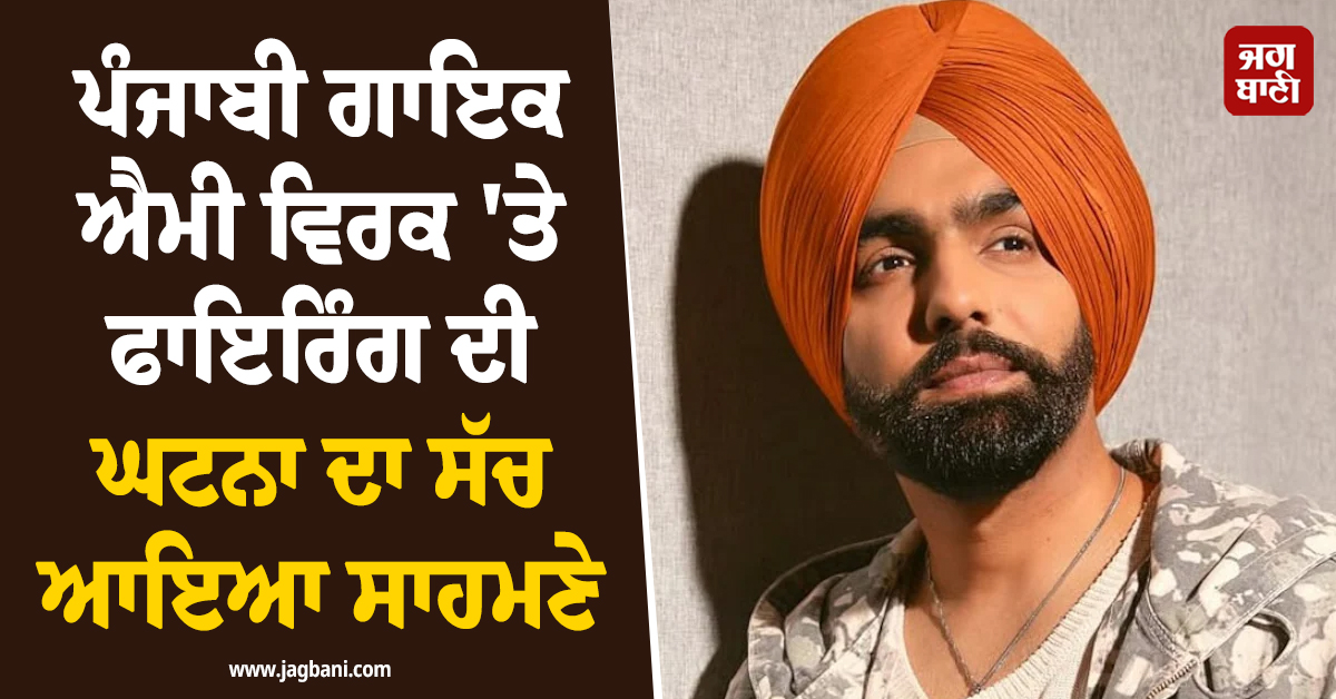 ਪੰਜਾਬੀ ਗਾਇਕ ਐਮੀ ਵਿਰਕ 'ਤੇ ਫਾਇਰਿੰਗ ਦੀ ਘਟਨਾ ਦਾ ਸੱਚ ਆਇਆ ਸਾਹਮਣੇ, ਪਰਿਵਾਰ ਨੇ ਦੱਸੀ ਪੂਰੀ ਗੱਲ