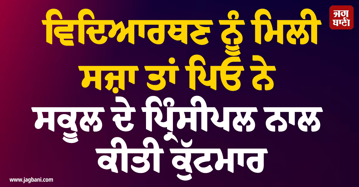 ''ਲੇਟ ਕਿਉਂ ਆਈ ਐਂ..?'' ਵਿਦਿਆਰਥਣ ਨੂੰ ਮਿਲੀ ਸਜ਼ਾ ਤਾਂ ਪਿਓ ਨੇ ਸਕੂਲ ਦੇ ਪ੍ਰਿੰਸੀਪਲ ਨਾਲ ਕੀਤੀ ਕੁੱਟਮਾਰ