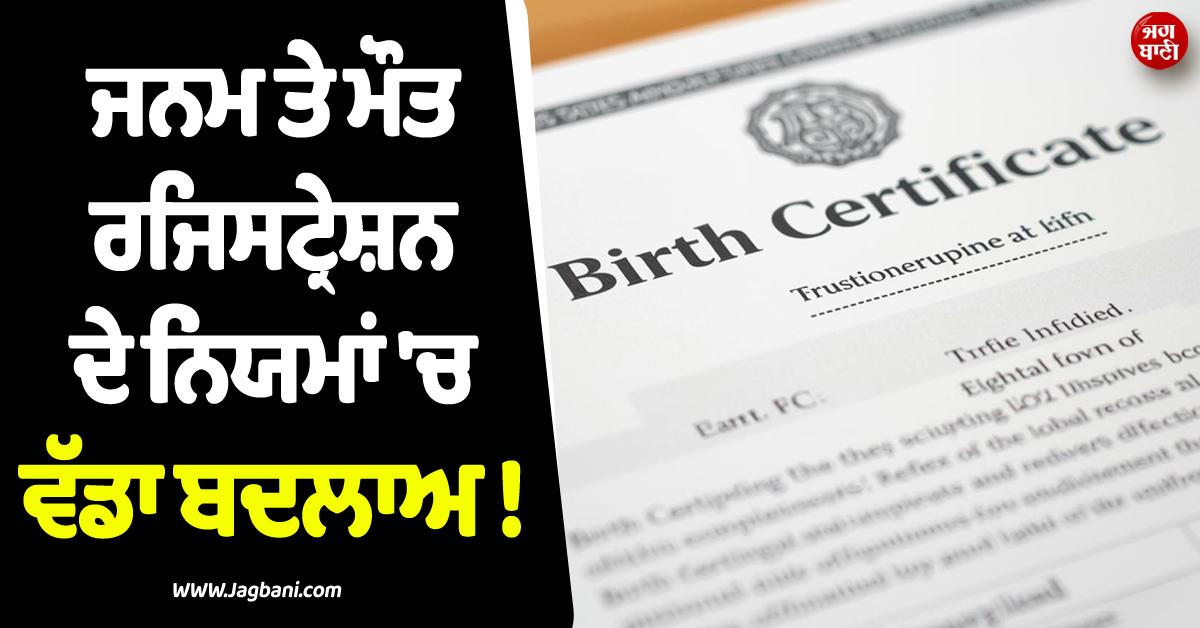 ਜਨਮ ਤੇ ਮੌਤ ਰਜਿਸਟ੍ਰੇਸ਼ਨ ਦੇ ਨਿਯਮਾਂ ''ਚ ਵੱਡਾ ਬਦਲਾਅ ! 1 ਅਕਤੂਬਰ ਤੋਂ ਹੋਵੇਗਾ ਲਾਗੂ