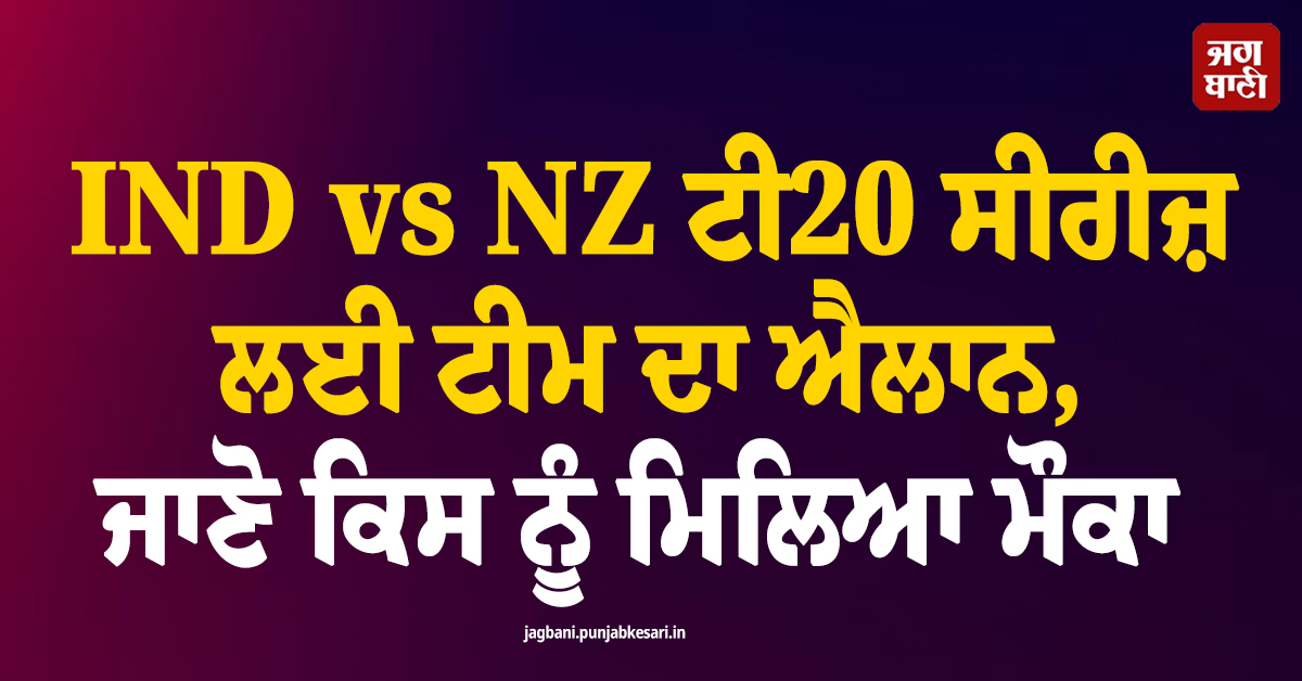 IND vs NZ ਟੀ20 ਸੀਰੀਜ਼ ਲਈ ਟੀਮ ਦਾ ਐਲਾਨ, ਜਾਣੋ ਕਿਸ ਨੂੰ ਮਿਲਿਆ ਮੌਕਾ ਤੇ ਕੌਣ ਹੋਇਆ ਬਾਹਰ