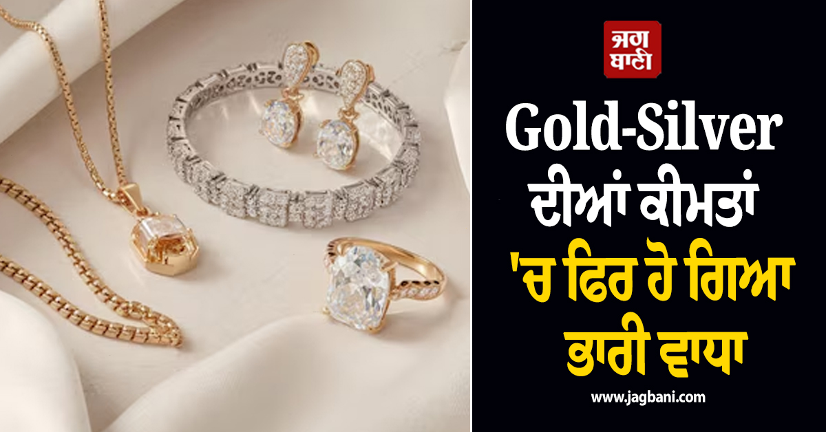 Gold-Silver ਦੀਆਂ ਕੀਮਤਾਂ 'ਚ ਫਿਰ ਹੋ ਗਿਆ ਭਾਰੀ ਵਾਧਾ, ਜਾਣੋ ਤਿਉਹਾਰਾਂ ਤੋਂ ਪਹਿਲਾਂ ਕਿੰਨੇ ਚੜ੍ਹੇ ਭਾਅ
