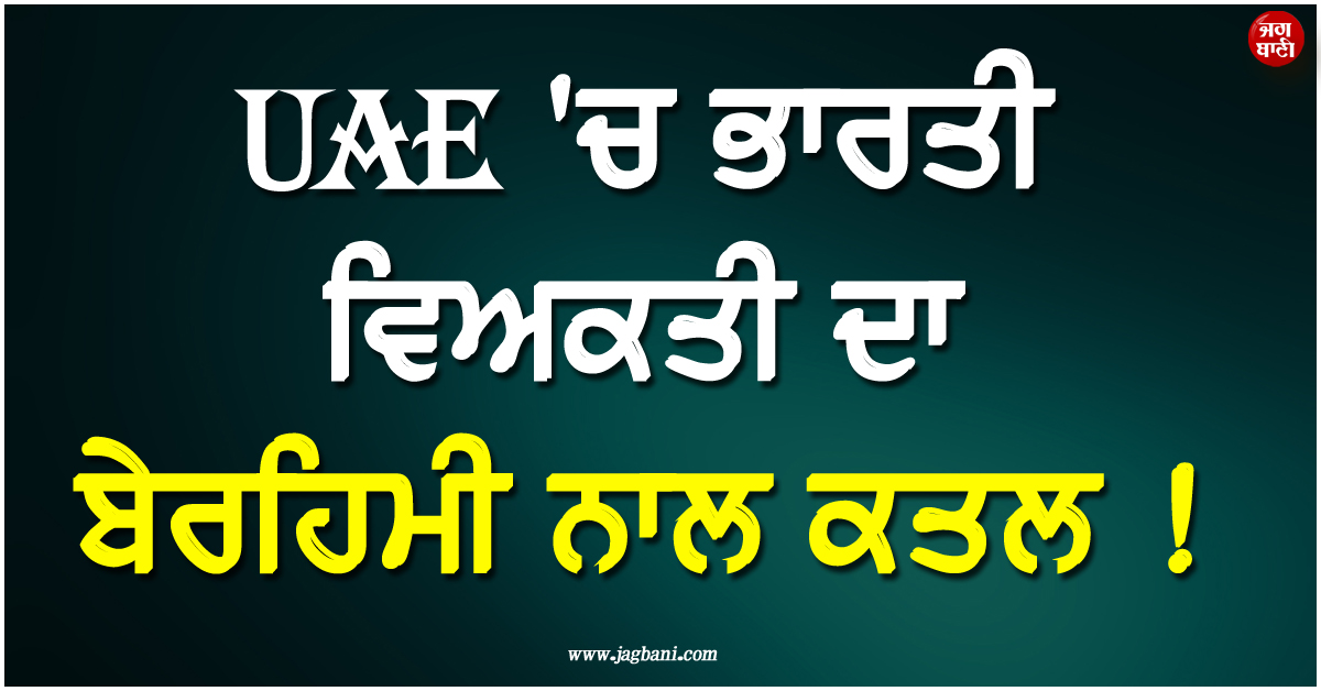 UAE ''ਚ ਭਾਰਤੀ ਵਿਅਕਤੀ ਦਾ ਬੇਰਹਿਮੀ ਨਾਲ ਕਤਲ ! 9 ਟੋਟੇ ਕਰ ਗੱਡੀ ''ਚ ਰੱਖੀ ਲਾਸ਼