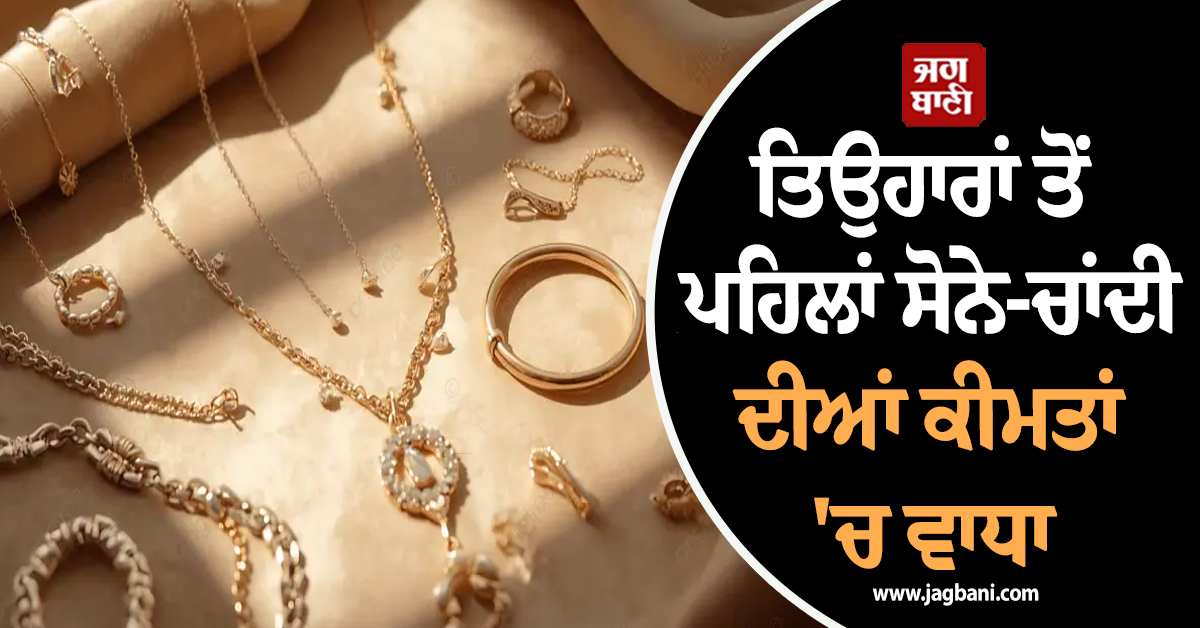 ਤਿਉਹਾਰਾਂ ਤੋਂ ਪਹਿਲਾਂ ਸੋਨੇ-ਚਾਂਦੀ ਦੀਆਂ ਕੀਮਤਾਂ 'ਚ ਵਾਧਾ, ਖ਼ਰੀਦਦਾਰੀ ਤੋਂ ਪਹਿਲਾਂ ਜਾਣੋ ਕਿੰਨੇ ਹੋਏ ਰੇਟ