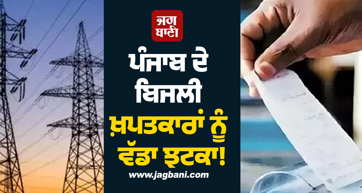 ਪੰਜਾਬ ਦੇ ਬਿਜਲੀ ਖ਼ਪਤਕਾਰਾਂ ਨੂੰ ਵੱਡਾ ਝਟਕਾ! ਬਿੱਲਾਂ ਨੂੰ ਲੈ ਕੇ ਮਚੀ ਹਾਹਾਕਾਰ, ਪੜ੍ਹੋ ਕਾਰਨ