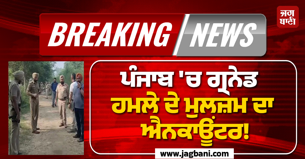 ਪੰਜਾਬ 'ਚ ਗ੍ਰਨੇਡ ਹਮਲੇ ਦੇ ਮੁਲਜ਼ਮ ਦਾ ਐਨਕਾਊਂਟਰ! ਆਹਮੋ-ਸਾਹਮਣੇ ਚੱਲੀਆਂ ਠਾਹ-ਠਾਹ ਗੋਲੀਆਂ