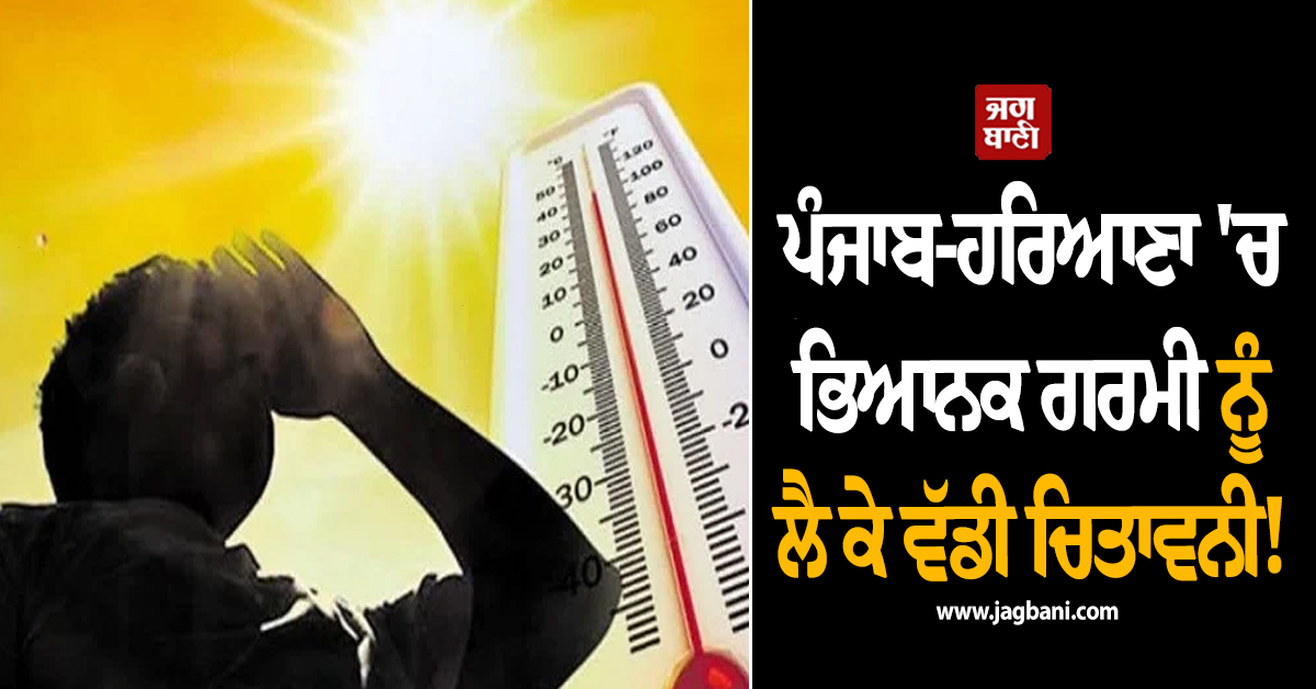 ਪੰਜਾਬ-ਹਰਿਆਣਾ 'ਚ ਭਿਆਨਕ ਗਰਮੀ ਨੂੰ ਲੈ ਕੇ ਵੱਡੀ ਚਿਤਾਵਨੀ! 52 ਸਾਲਾਂ ਦੀ ਰਿਸਰਚ 'ਚ ਵੱਡਾ ਖ਼ੁਲਾਸਾ