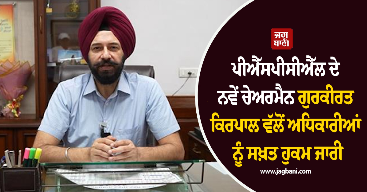 ਪੀਐੱਸਪੀਸੀਐੱਲ ਦੇ ਨਵੇਂ ਚੇਅਰਮੈਨ ਗੁਰਕੀਰਤ ਕਿਰਪਾਲ ਵੱਲੋਂ ਅਧਿਕਾਰੀਆਂ ਨੂੰ ਸਖ਼ਤ ਹੁਕਮ ਜਾਰੀ