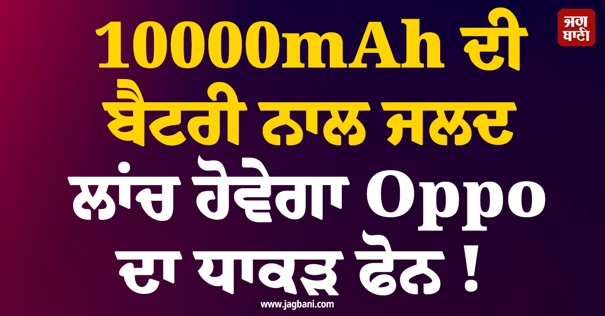 10000mAh ਦੀ ਬੈਟਰੀ ਨਾਲ ਜਲਦ ਲਾਂਚ ਹੋਵੇਗਾ Oppo ਦਾ ਧਾਕੜ ਫੋਨ !