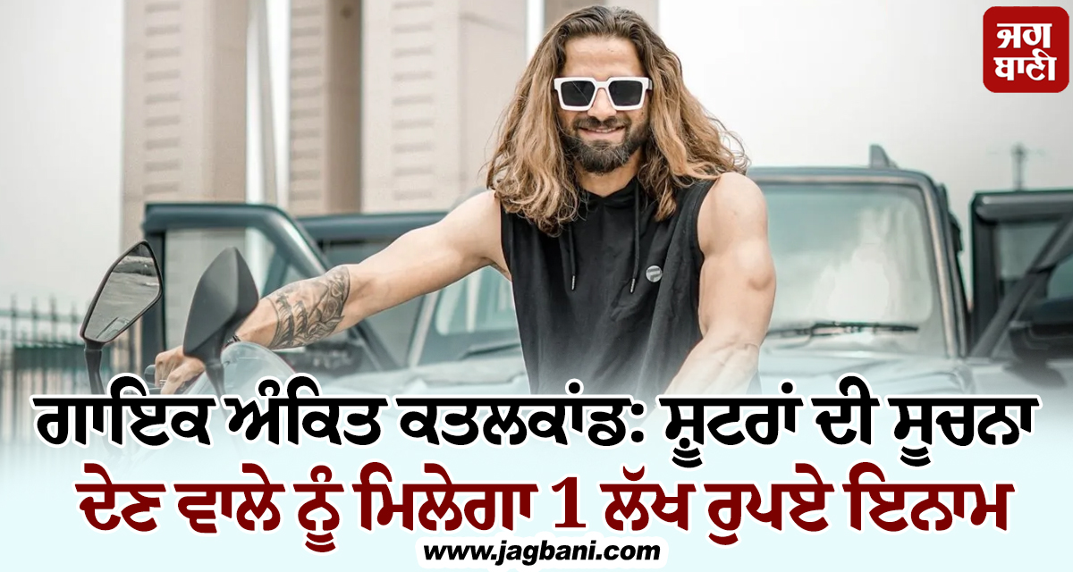 ਗਾਇਕ ਅੰਕਿਤ ਕਤਲਕਾਂਡ ਮਾਮਲੇ 'ਚ ਵੱਡੀ ਖਬਰ, ਸ਼ੂਟਰਾਂ ਦੀ ਸੂਚਨਾ ਦੇਣ ਵਾਲੇ ਨੂੰ ਮਿਲੇਗਾ 1 ਲੱਖ ਰੁਪਏ ਇਨਾਮ