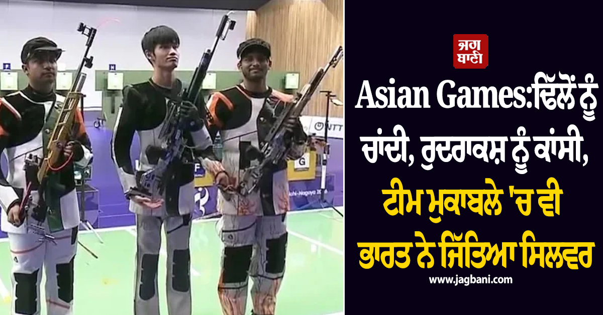 Asian Games:ਢਿੱਲੋਂ ਨੂੰ ਚਾਂਦੀ, ਰੁਦਰਾਕਸ਼ ਨੂੰ ਕਾਂਸੀ, ਟੀਮ ਮੁਕਾਬਲੇ 'ਚ ਵੀ ਭਾਰਤ ਨੇ ਜਿੱਤਿਆ ਸਿਲਵਰ