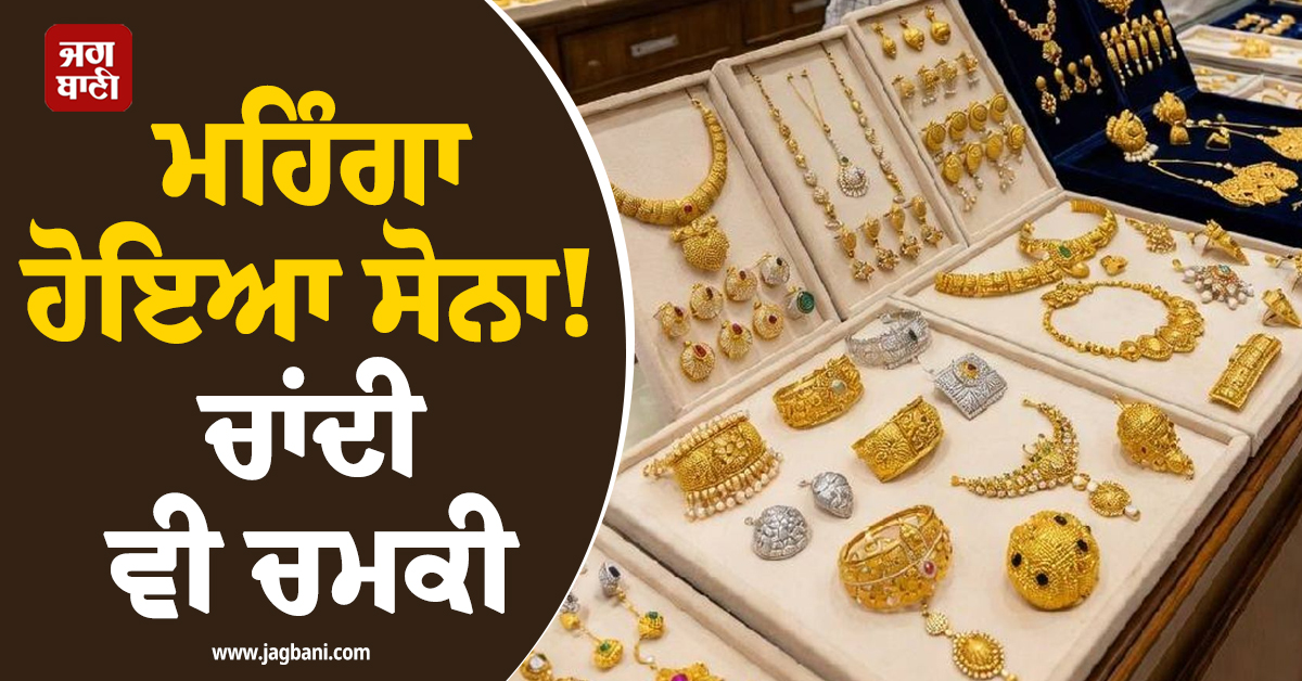 ਮਹਿੰਗਾ ਹੋਇਆ ਸੋਨਾ ! ਚਾਂਦੀ ਵੀ ਚਮਕੀ, ਜਾਣੋ Gold-Silver ਦੇ ਤਾਜ਼ਾ ਭਾਅ