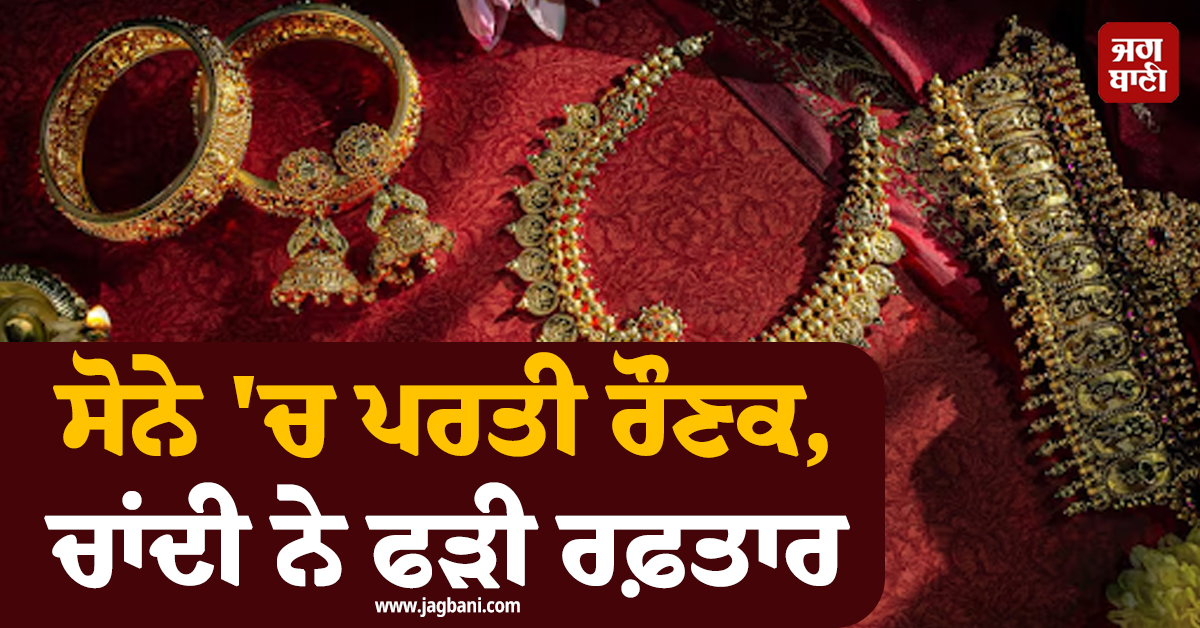 ਸੋਨੇ 'ਚ ਪਰਤੀ ਰੌਣਕ, ਚਾਂਦੀ ਨੇ ਵੀ ਫੜੀ ਰਫ਼ਤਾਰ, ਜਾਣੋ ਪ੍ਰਮੁੱਖ ਸ਼ਹਿਰਾਂ 'ਚ ਕੀਮਤੀ ਧਾਤਾਂ ਦੇ ਕਿੰਨੇ ਹੋਏ ਰੇਟ