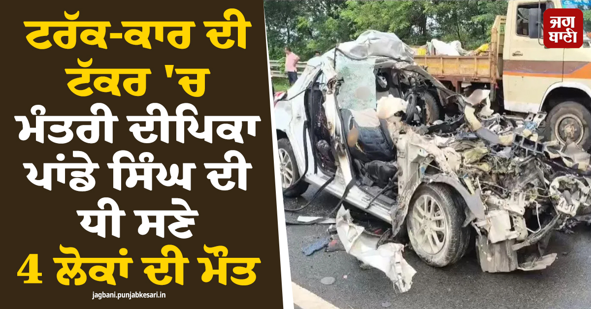 ਟਰੱਕ-ਕਾਰ ਦੀ ਟੱਕਰ ''ਚ ਮੰਤਰੀ ਦੀਪਿਕਾ ਪਾਂਡੇ ਸਿੰਘ ਦੀ ਧੀ ਸਣੇ 4 ਲੋਕਾਂ ਦੀ ਮੌਤ, ਝਾਰਖੰਡ ''ਚ ਵੱਡਾ ਹਾਦਸਾ