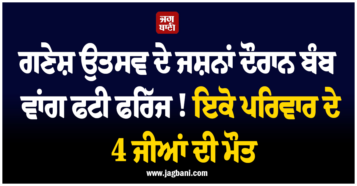 ਗਣੇਸ਼ ਉਤਸਵ ਦੇ ਜਸ਼ਨਾਂ ਦੌਰਾਨ ਬੰਬ ਵਾਂਗ ਫਟੀ ਫਰਿੱਜ ! ਇਕੋ ਪਰਿਵਾਰ ਦੇ 4 ਜੀਆਂ ਦੀ ਮੌਤ