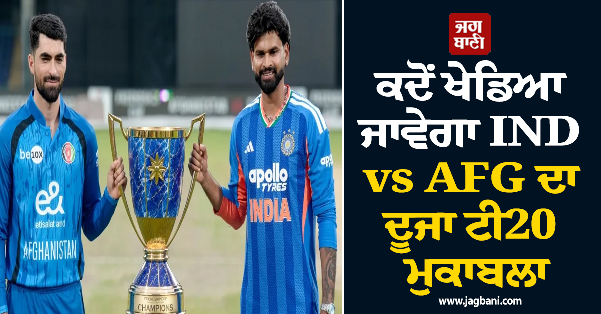 ਕਦੋਂ ਖੇਡਿਆ ਜਾਵੇਗਾ IND vs AFG ਦਾ ਦੂਜਾ ਟੀ20 ਮੁਕਾਬਲਾ, ਨੋਟ ਕਰ ਲਵੋ ਬਾਕੀ ਮੈਚਾਂ ਦਾ ਸ਼ਡਿਊਲ