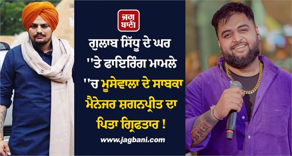 gulab sidhu case  father of moosewala  s former manager shaganpreet arrested 