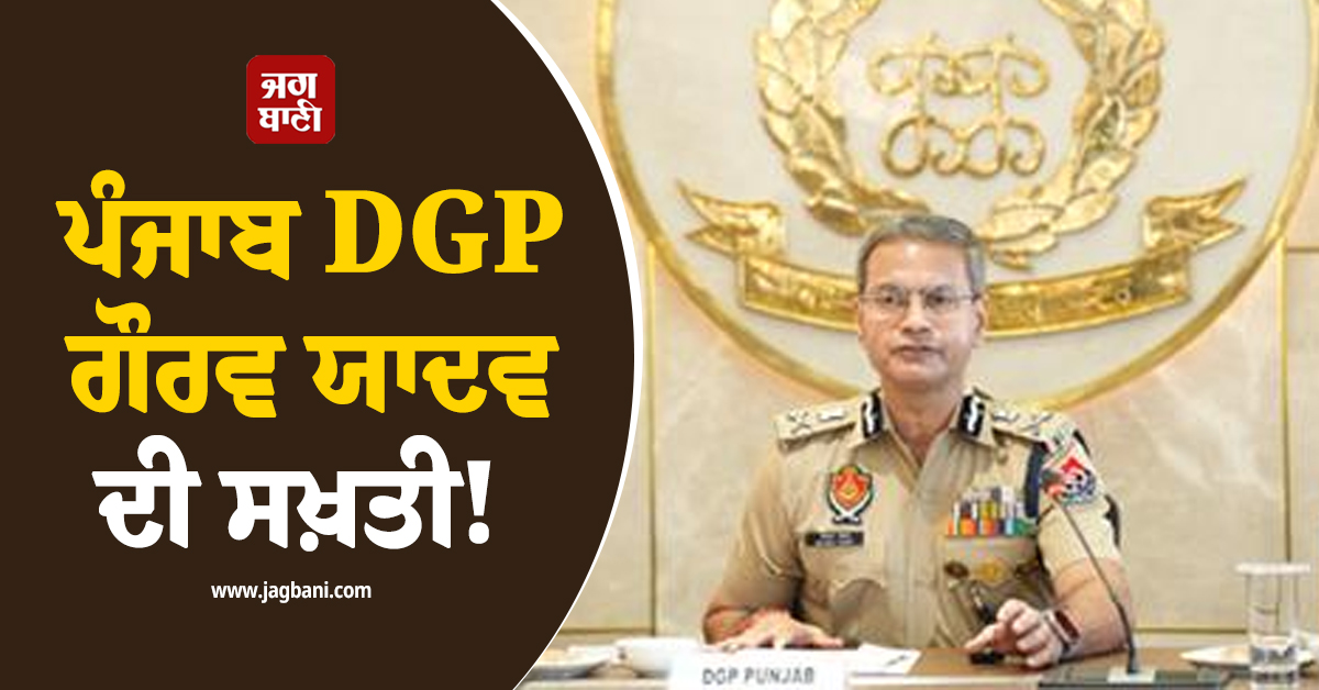 ਪੰਜਾਬ DGP ਗੌਰਵ ਯਾਦਵ ਦੀ ਸਖ਼ਤੀ! ਸਰਹੱਦੋਂ ਪਾਰ ਉੱਭਰ ਰਹੇ ਖ਼ਤਰਿਆਂ ਸਬੰਧੀ ਹਦਾਇਤਾਂ ਕੀਤੀਆਂ ਜਾਰੀ