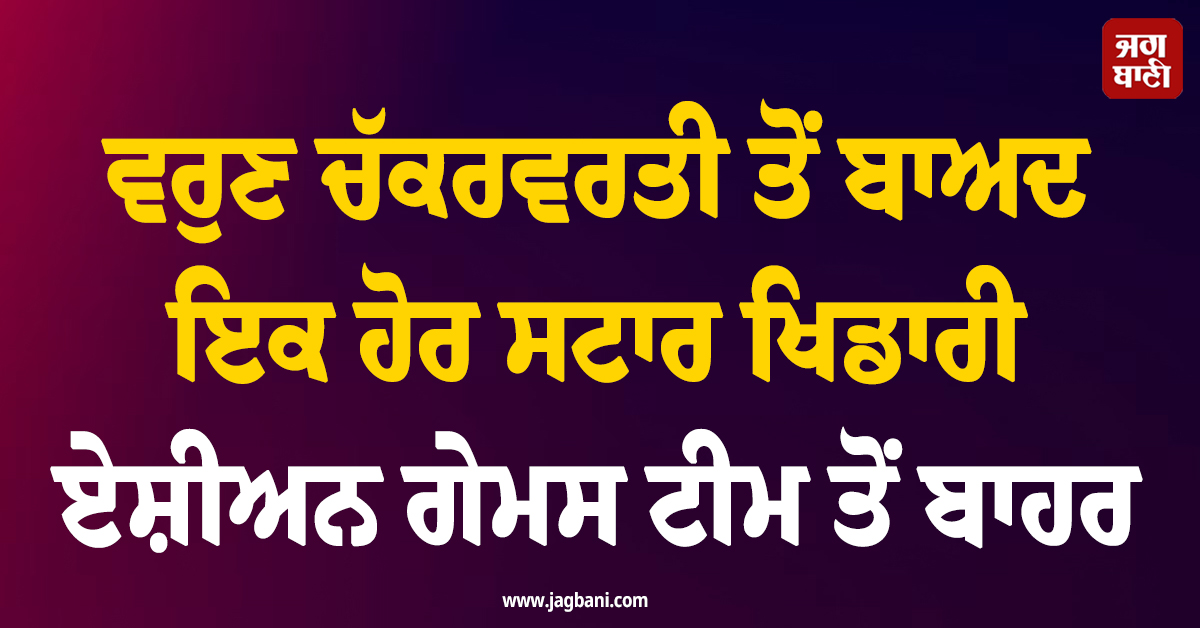 ਵਰੁਣ ਚੱਕਰਵਰਤੀ ਤੋਂ ਬਾਅਦ ਇਕ ਹੋਰ ਸਟਾਰ ਖਿਡਾਰੀ ਏਸ਼ੀਅਨ ਗੇਮਸ ਟੀਮ ਤੋਂ ਬਾਹਰ