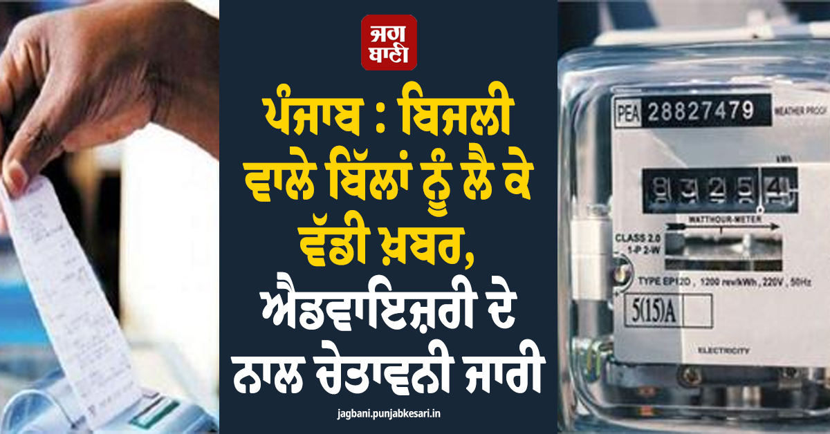 ਪੰਜਾਬ : ਬਿਜਲੀ ਵਾਲੇ ਬਿੱਲਾਂ ਨੂੰ ਲੈ ਕੇ ਵੱਡੀ ਖ਼ਬਰ, ਐਡਵਾਇਜ਼ਰੀ ਦੇ ਨਾਲ ਚੇਤਾਵਨੀ ਜਾਰੀ