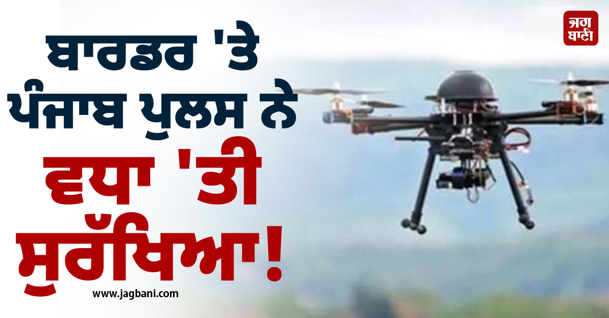 ਬਾਰਡਰ 'ਤੇ ਪੰਜਾਬ ਪੁਲਸ ਨੇ ਵਧਾ 'ਤੀ ਸੁਰੱਖਿਆ! ਨਵੇਂ ‘ਡਰੋਨ ਡਿਟੈਕਸ਼ਨ ਪਲੇਟਫਾਰਮ’ ਕੀਤੇ ਤਾਇਨਾਤ